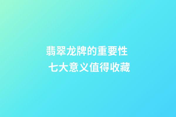 翡翠龙牌的重要性  七大意义值得收藏